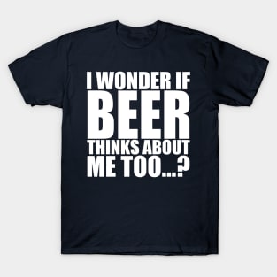 I wonder if beer thinks about me too T-Shirt